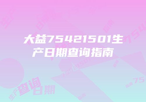 大益75421501生产日期查询指南