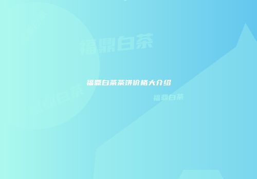 福鼎白茶茶饼价格大介绍