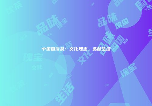 中国国饮茶：文化瑰宝、品味生活