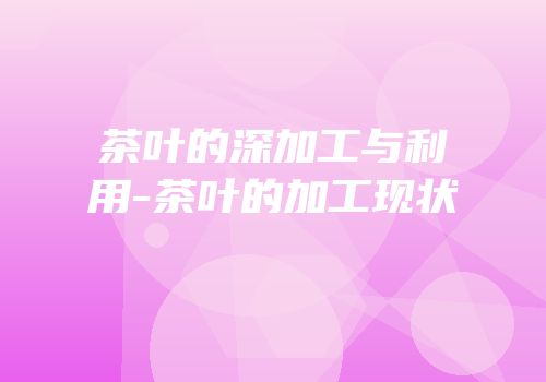 茶叶的深加工与利用-茶叶的加工现状