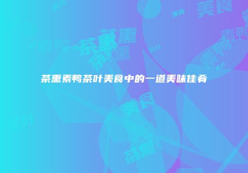 茶熏素鸭茶叶美食中的一道美味佳肴