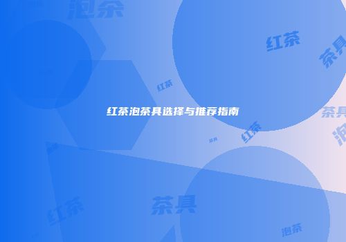 红茶泡茶具选择与推荐指南