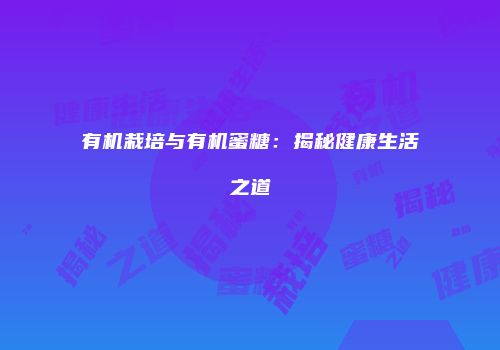 有机栽培与有机蜜糖：揭秘健康生活之道