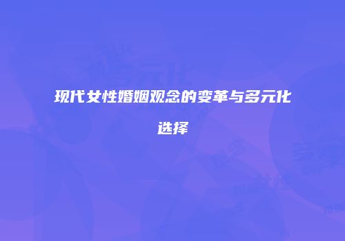 现代女性婚姻观念的变革与多元化选择