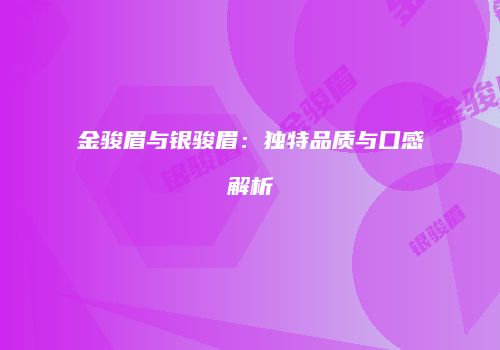 金骏眉与银骏眉：独特品质与口感解析
