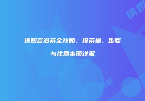 铁观音泡茶全攻略：投茶量、步骤与注意事项详解