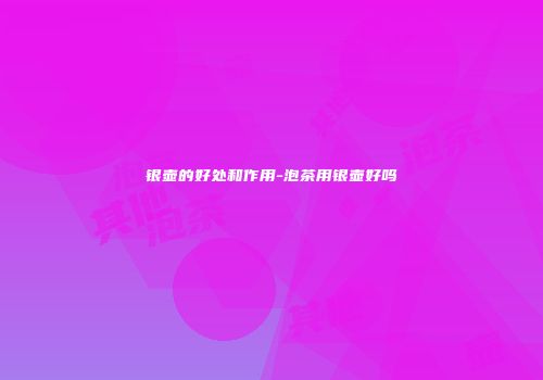 银壶的好处和作用-泡茶用银壶好吗