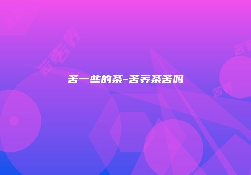 苦一些的茶-苦荞茶苦吗