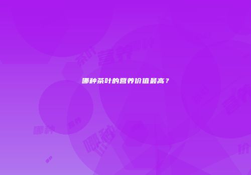 哪种茶叶的营养价值最高？