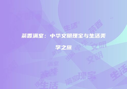 茶香满室：中华文明瑰宝与生活美学之旅