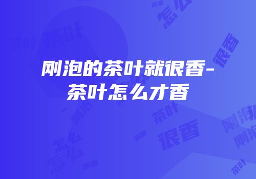 刚泡的茶叶就很香-茶叶怎么才香