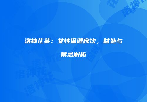 洛神花茶：女性保健良饮，益处与禁忌解析