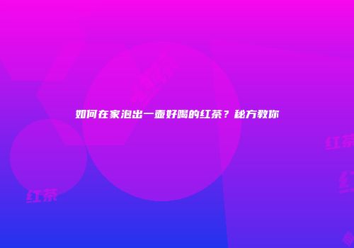 如何在家泡出一壶好喝的红茶？秘方教你