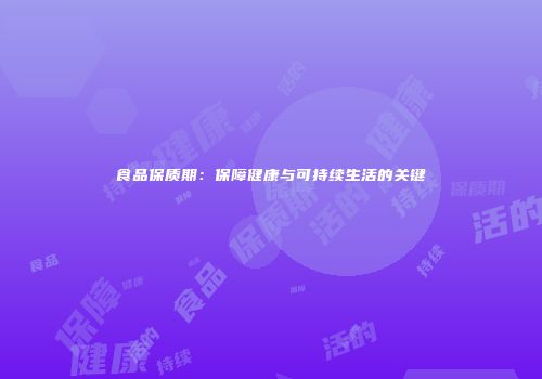 食品保质期：保障健康与可持续生活的关键