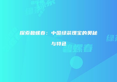 探索碧螺春：中国绿茶瑰宝的奥秘与特色
