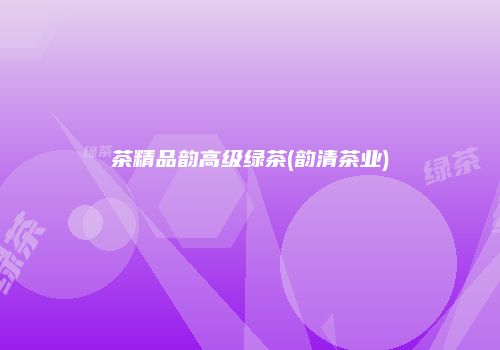 茶精品韵高级绿茶(韵清茶业)