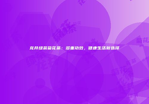 龙井绿茶菊花茶：多重功效，健康生活新选择