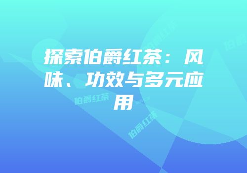 探索伯爵红茶：风味、功效与多元应用