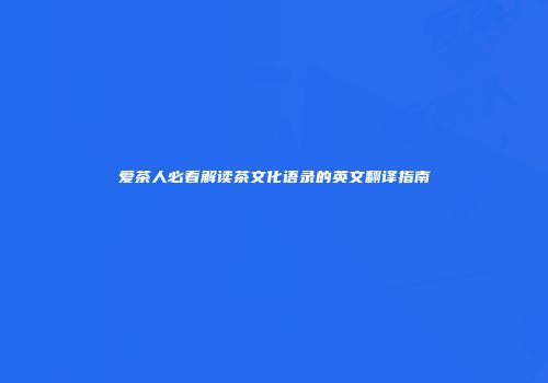 爱茶人必看解读茶文化语录的英文翻译指南