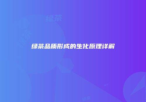 绿茶品质形成的生化原理详解