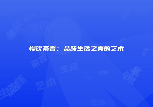 慢饮茶香：品味生活之美的艺术