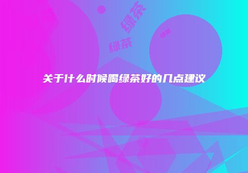 关于什么时候喝绿茶好的几点建议