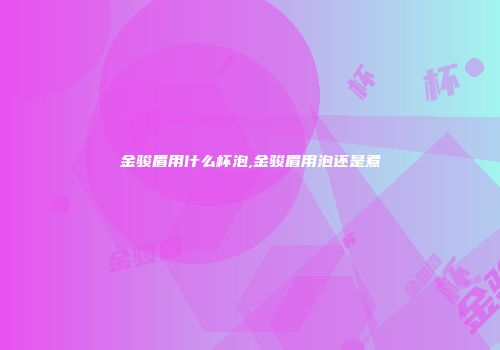 金骏眉用什么杯泡,金骏眉用泡还是煮