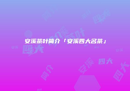 安溪茶叶简介「安溪四大名茶」