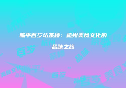 临平百岁坊茶楼：杭州美食文化的品味之旅