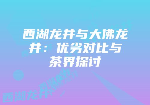 西湖龙井与大佛龙井：优劣对比与茶界探讨