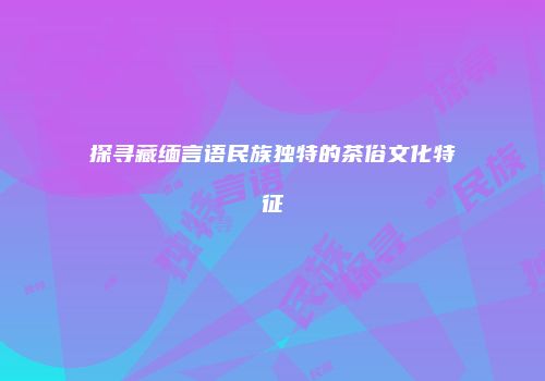探寻藏缅言语民族独特的茶俗文化特征