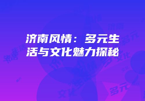 济南风情：多元生活与文化魅力探秘