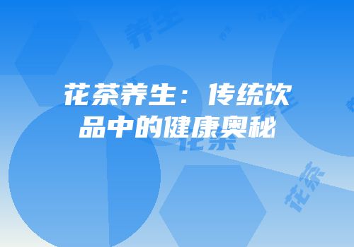 花茶养生：传统饮品中的健康奥秘