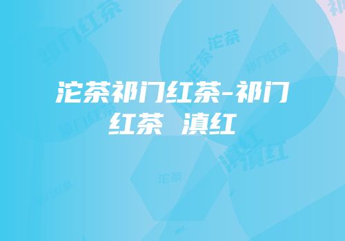 沱茶祁门红茶-祁门红茶 滇红