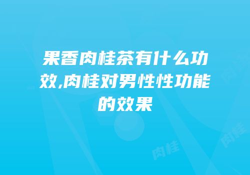 果香肉桂茶有什么功效,肉桂对男性性功能的效果