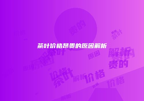 茶叶价格昂贵的原因解析