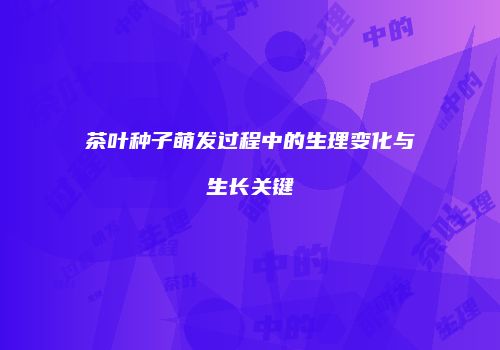 茶叶种子萌发过程中的生理变化与生长关键