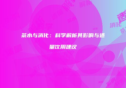 茶水与消化：科学解析其影响与适量饮用建议