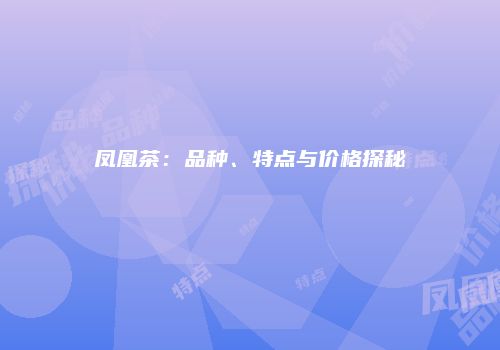 凤凰茶：品种、特点与价格探秘