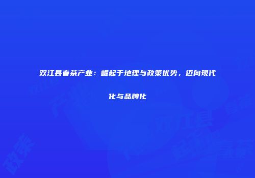双江县春茶产业：崛起于地理与政策优势，迈向现代化与品牌化