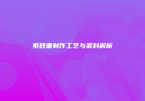 紫砂壶制作工艺与泥料解析