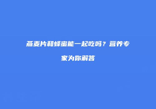 燕麦片和蜂蜜能一起吃吗？营养专家为你解答