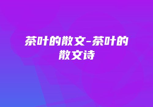茶叶的散文-茶叶的散文诗