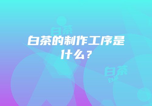 白茶的制作工序是什么？