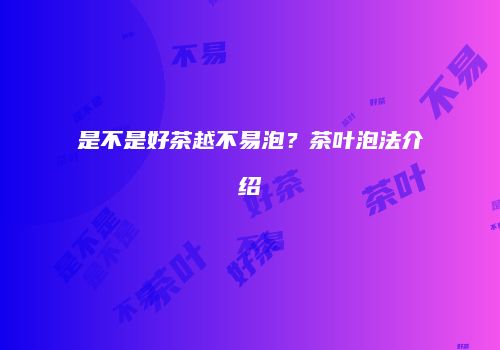 是不是好茶越不易泡？茶叶泡法介绍
