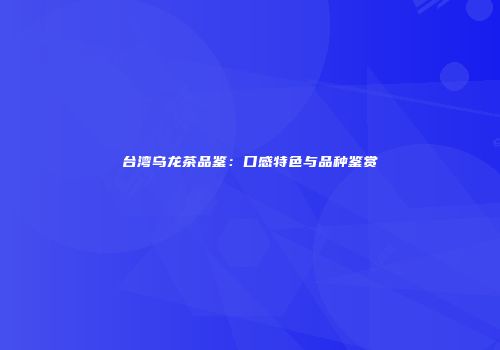 台湾乌龙茶品鉴：口感特色与品种鉴赏