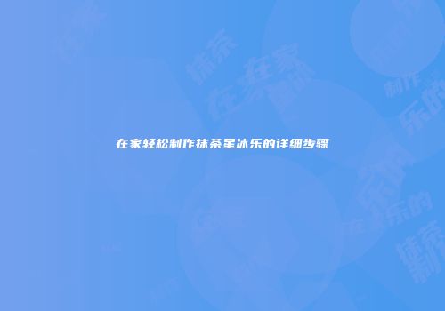 在家轻松制作抹茶星冰乐的详细步骤