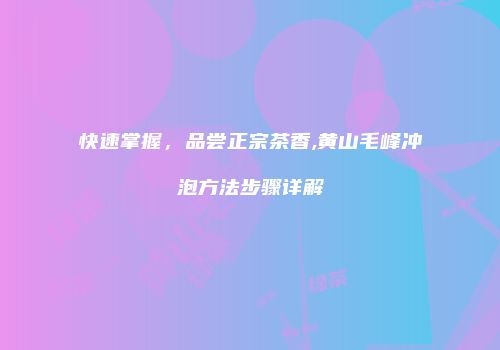 快速掌握，品尝正宗茶香,黄山毛峰冲泡方法步骤详解