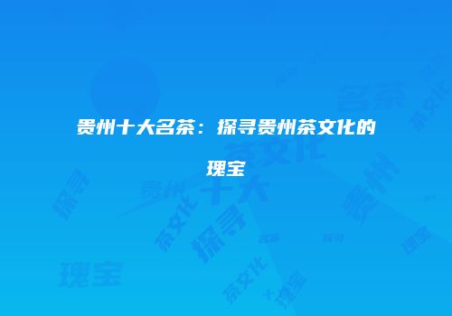 贵州十大名茶：探寻贵州茶文化的瑰宝