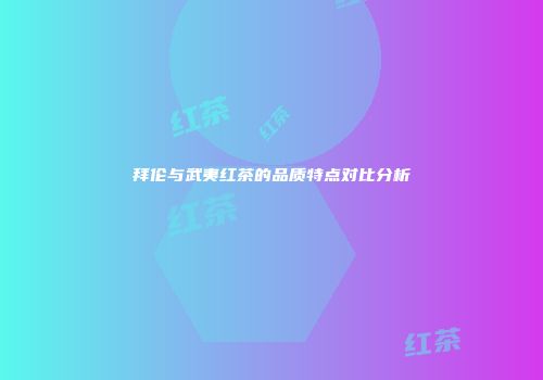 拜伦与武夷红茶的品质特点对比分析